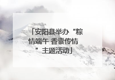 安阳县举办“粽情端午 香囊传情”主题活动