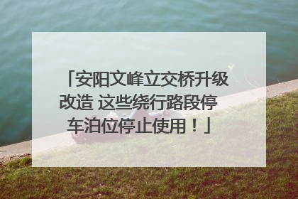 安阳文峰立交桥升级改造 这些绕行路段停车泊位停止使用！