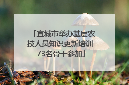 宜城市举办基层农技人员知识更新培训 73名骨干参加