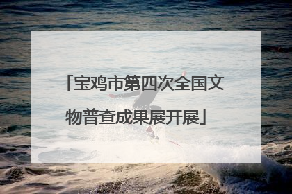 宝鸡市第四次全国文物普查成果展开展