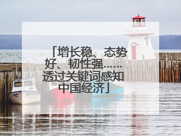 增长稳、态势好、韧性强……透过关键词感知中国经济