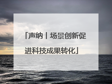 声纳丨场景创新促进科技成果转化