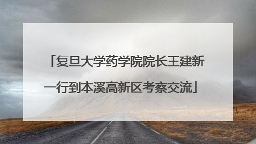复旦大学药学院院长王建新一行到本溪高新区考察交流