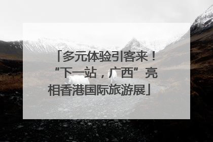 多元体验引客来！“下一站，广西”亮相香港国际旅游展