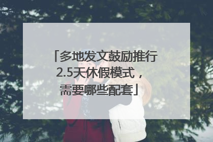 多地发文鼓励推行2.5天休假模式，需要哪些配套