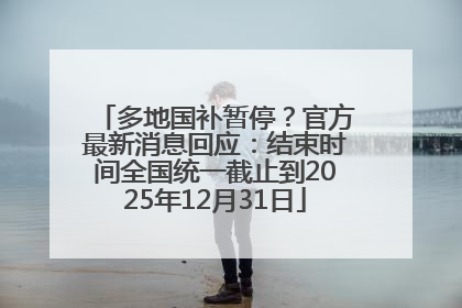 多地国补暂停？官方最新消息回应：结束时间全国统一截止到2025年12月31日
