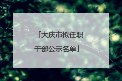大庆市拟任职干部公示名单