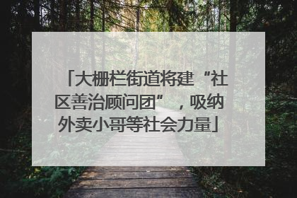 大栅栏街道将建“社区善治顾问团”，吸纳外卖小哥等社会力量