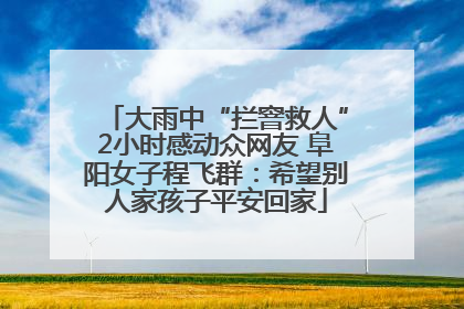 大雨中“拦窨救人”2小时感动众网友 阜阳女子程飞群：希望别人家孩子平安回家
