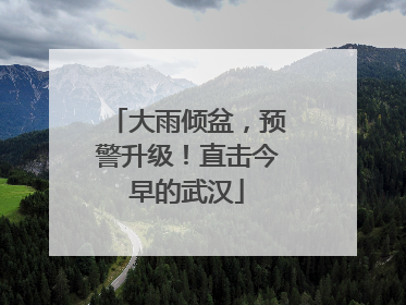 大雨倾盆，预警升级！直击今早的武汉
