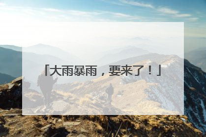 大雨暴雨，要来了！