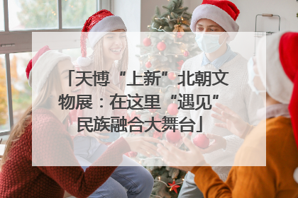 天博“上新”北朝文物展：在这里“遇见”民族融合大舞台