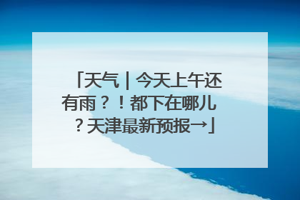 天气｜今天上午还有雨？！都下在哪儿？天津最新预报→