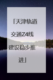 天津轨道交通Z4线建设稳步推进