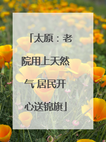 太原：老院用上天然气 居民开心送锦旗