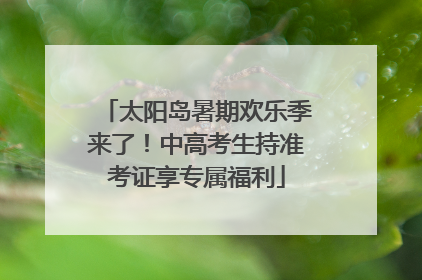 太阳岛暑期欢乐季来了！中高考生持准考证享专属福利
