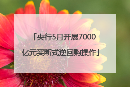 央行5月开展7000亿元买断式逆回购操作
