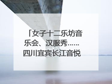 女子十二乐坊音乐会、汉服秀……四川宜宾长江音悦街端午活动热闹上演｜图集