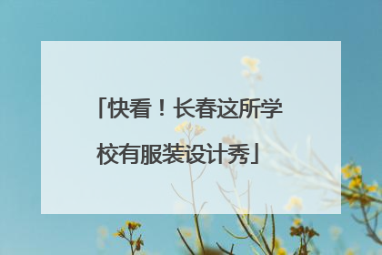 快看！长春这所学校有服装设计秀