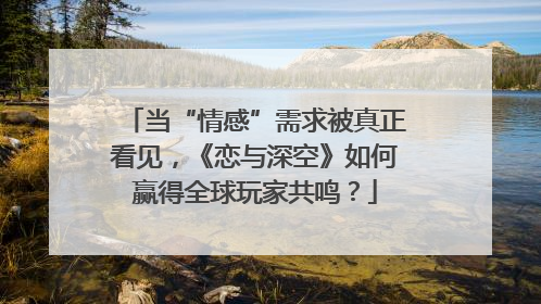 当“情感”需求被真正看见，《恋与深空》如何赢得全球玩家共鸣？