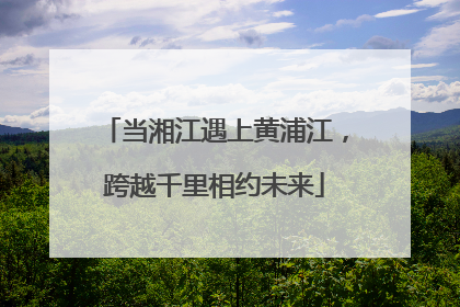 当湘江遇上黄浦江，跨越千里相约未来