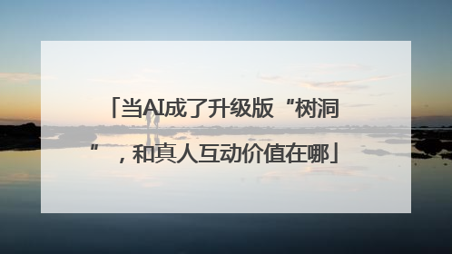 当AI成了升级版“树洞”，和真人互动价值在哪