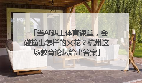 当AI遇上体育课堂，会碰撞出怎样的火花？杭州这场教育论坛给出答案