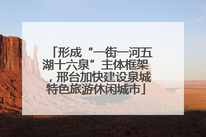形成“一街一河五湖十六泉”主体框架，邢台加快建设泉城特色旅游休闲城市