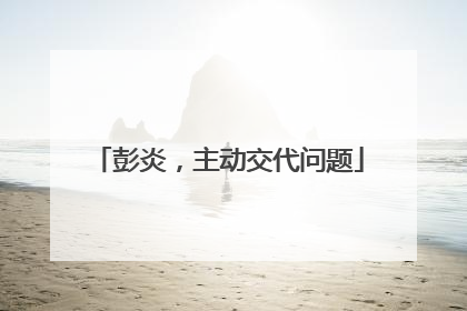 彭炎，主动交代问题