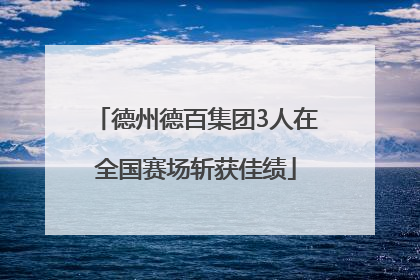 德州德百集团3人在全国赛场斩获佳绩
