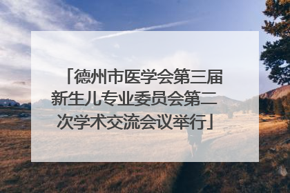 德州市医学会第三届新生儿专业委员会第二次学术交流会议举行