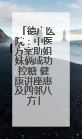 德广医院：中医方案助姐妹俩成功控糖 健康讲座惠及四邻八方