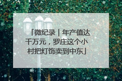 微纪录｜年产值达千万元，罗庄这个小村把灯饰卖到中东