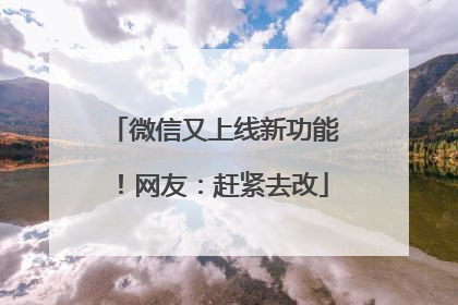 微信又上线新功能！网友：赶紧去改