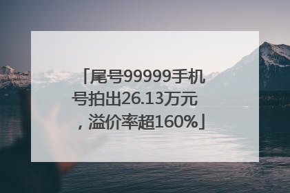 尾号99999手机号拍出26.13万元，溢价率超160%