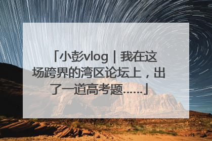小彭vlog｜我在这场跨界的湾区论坛上，出了一道高考题……