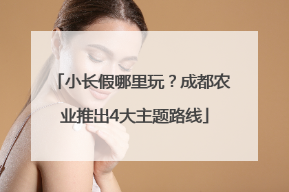 小长假哪里玩？成都农业推出4大主题路线