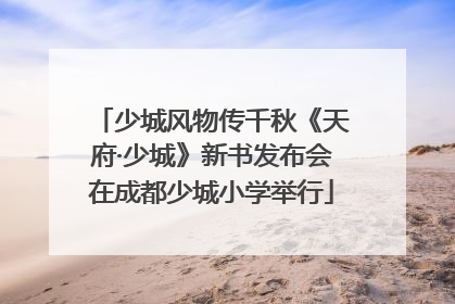 少城风物传千秋《天府·少城》新书发布会在成都少城小学举行