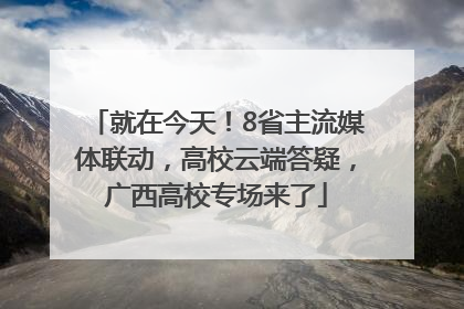 就在今天！8省主流媒体联动，高校云端答疑，广西高校专场来了