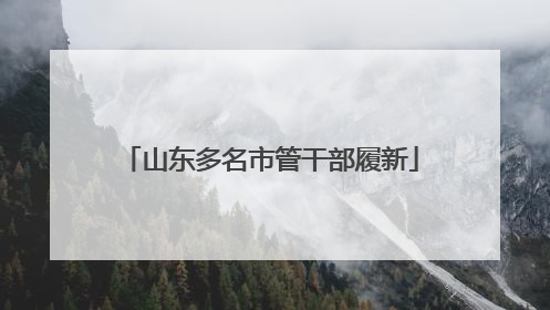 山东多名市管干部履新