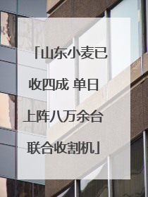 山东小麦已收四成 单日上阵八万余台联合收割机