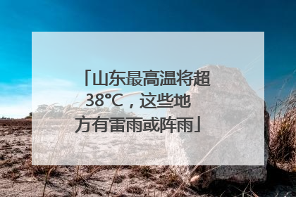 山东最高温将超38°C，这些地方有雷雨或阵雨