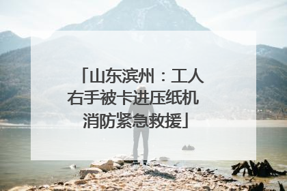 山东滨州：工人右手被卡进压纸机 消防紧急救援