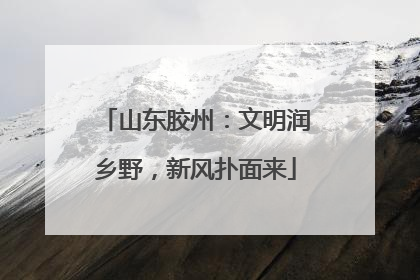 山东胶州：文明润乡野，新风扑面来