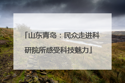 山东青岛：民众走进科研院所感受科技魅力