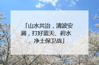 山水共治，清波安澜，打好蓝天、碧水、净土保卫战