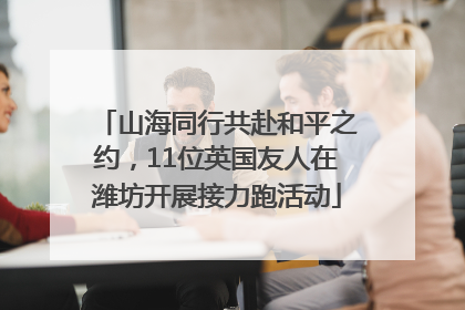 山海同行共赴和平之约，11位英国友人在潍坊开展接力跑活动
