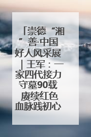 崇德“湘”善·中国好人风采展｜王军：一家四代接力守墓90载 赓续红色血脉践初心
