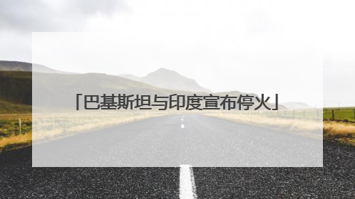 巴基斯坦与印度宣布停火