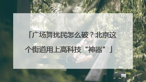 广场舞扰民怎么破？北京这个街道用上高科技“神器”